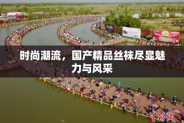 时尚潮流，国产精品丝袜尽显魅力与风采
