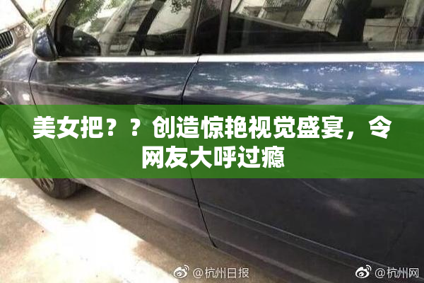 美女把？？创造惊艳视觉盛宴，令网友大呼过瘾