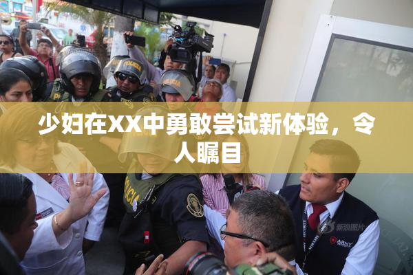 少妇在XX中勇敢尝试新体验，令人瞩目