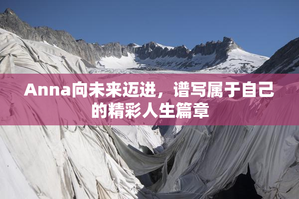 Anna向未来迈进，谱写属于自己的精彩人生篇章