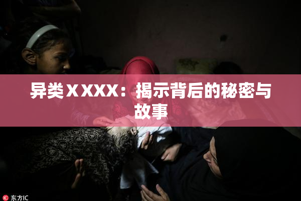 异类ⅩXXX：揭示背后的秘密与故事