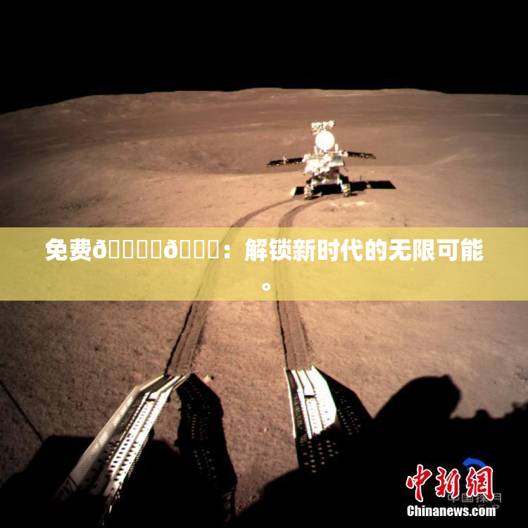 免费🔞‌🍌：解锁新时代的无限可能。
