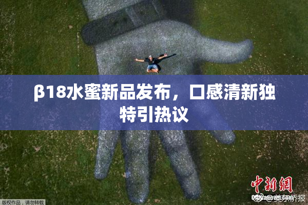 β18水蜜新品发布，口感清新独特引热议