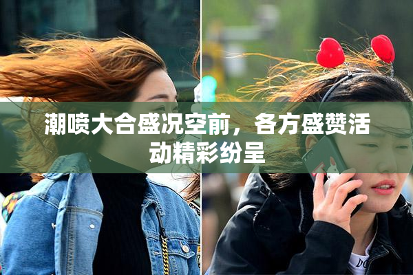 潮喷大合盛况空前，各方盛赞活动精彩纷呈