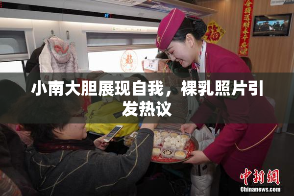 小南大胆展现自我，裸乳照片引发热议