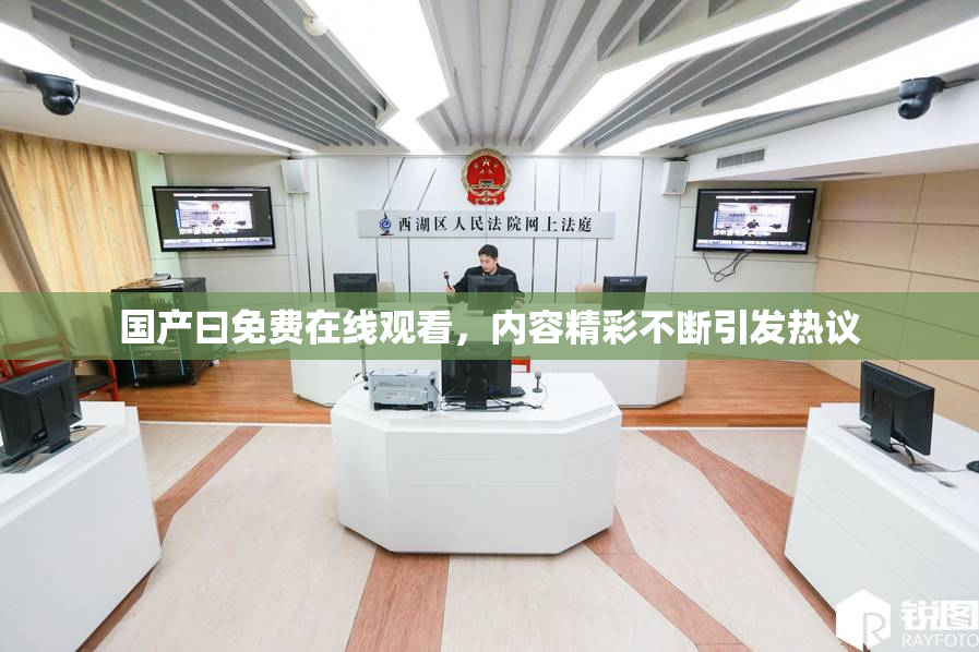 国产曰免费在线观看，内容精彩不断引发热议