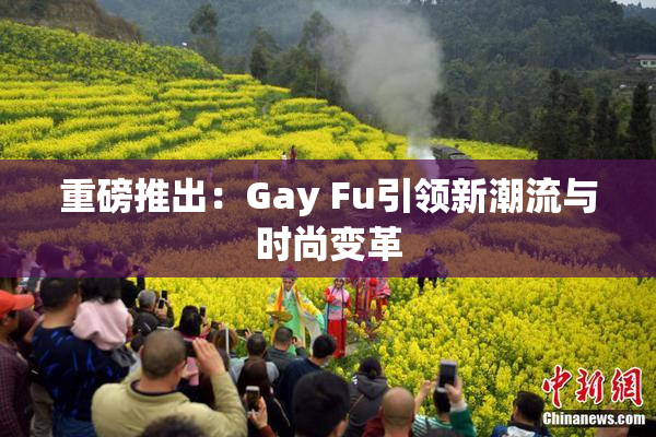 重磅推出：Gay Fu引领新潮流与时尚变革
