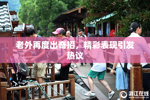 老外再度出奇招，精彩表现引发热议