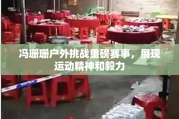 冯珊珊户外挑战重磅赛事，展现运动精神和毅力