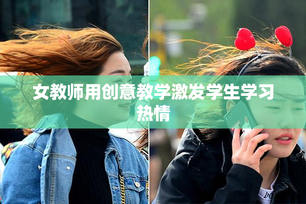 女教师用创意教学激发学生学习热情