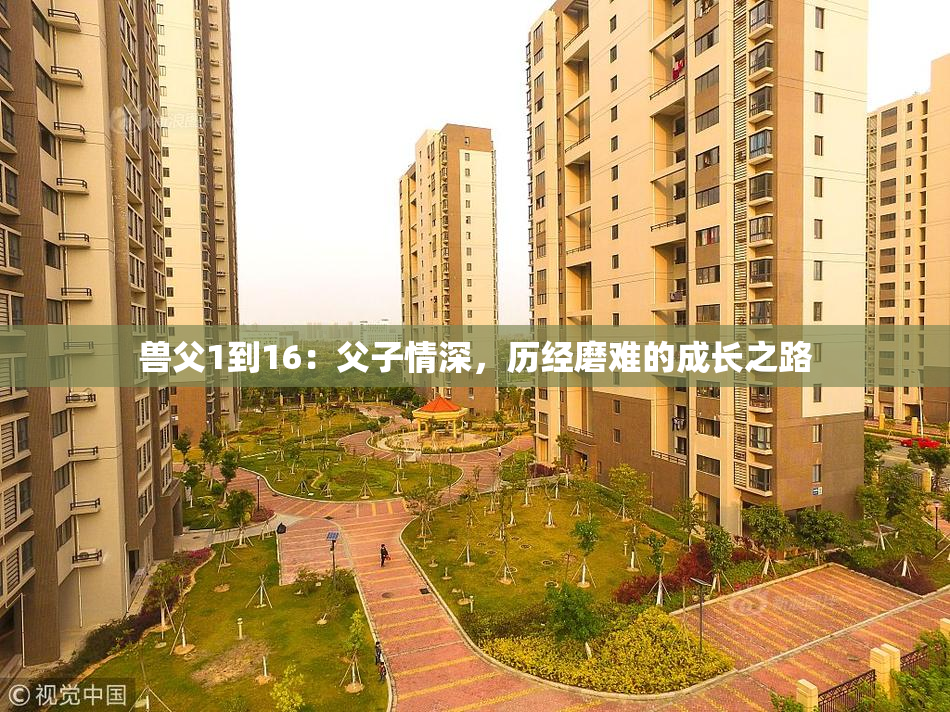 兽父1到16：父子情深，历经磨难的成长之路