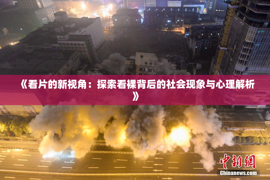 《看片的新视角：探索看裸背后的社会现象与心理解析》