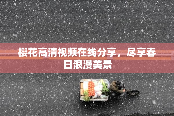 樱花高清视频在线分享，尽享春日浪漫美景