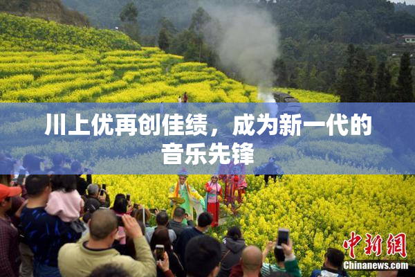 川上优再创佳绩，成为新一代的音乐先锋
