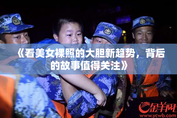 《看美女裸照的大胆新趋势，背后的故事值得关注》