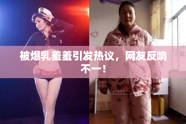 被爆乳羞羞引发热议，网友反响不一！