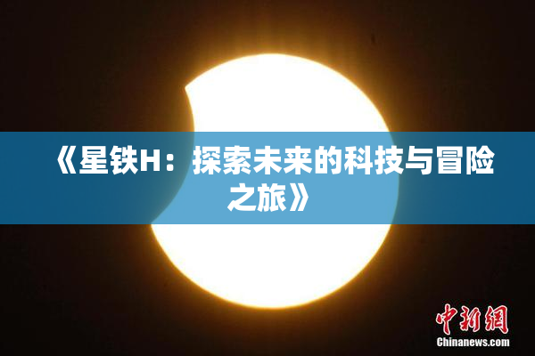 《星铁H：探索未来的科技与冒险之旅》