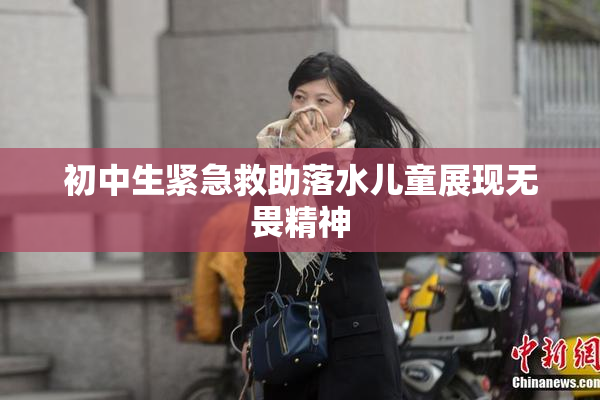 初中生紧急救助落水儿童展现无畏精神