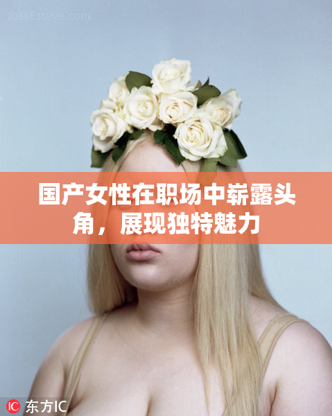 国产女性在职场中崭露头角，展现独特魅力