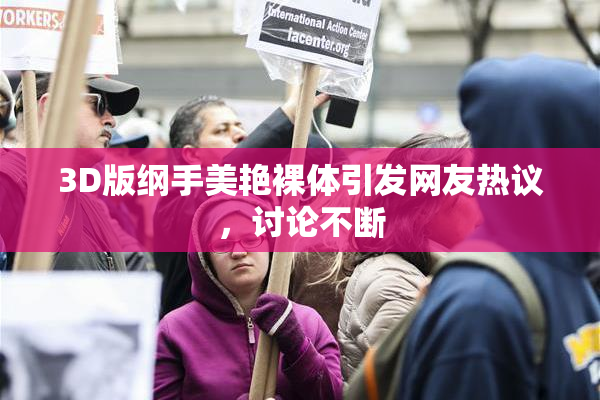 3D版纲手美艳裸体引发网友热议，讨论不断