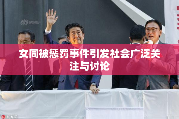 女同被惩罚事件引发社会广泛关注与讨论