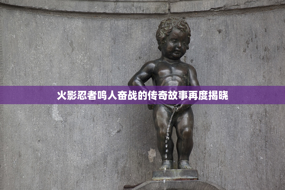 火影忍者鸣人奋战的传奇故事再度揭晓