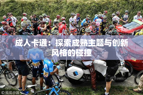 成人卡通：探索成熟主题与创新风格的碰撞