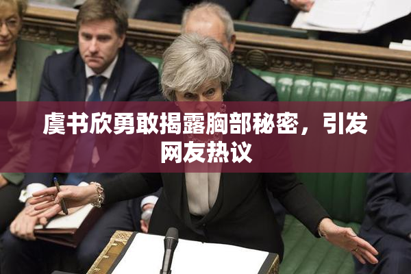 虞书欣勇敢揭露胸部秘密，引发网友热议