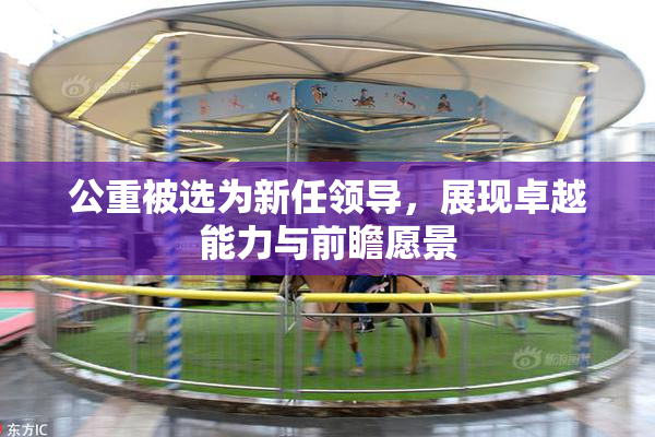 公重被选为新任领导，展现卓越能力与前瞻愿景