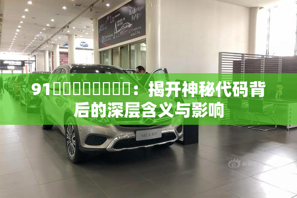 91❌‌❌‌❌‌❌‌：揭开神秘代码背后的深层含义与影响