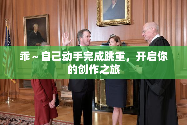 乖～自己动手完成跳重，开启你的创作之旅