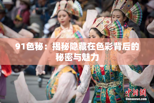 91色秘：揭秘隐藏在色彩背后的秘密与魅力