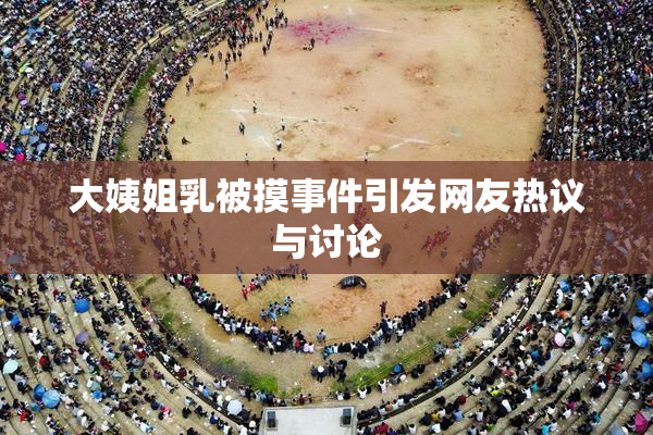 大姨姐乳被摸事件引发网友热议与讨论