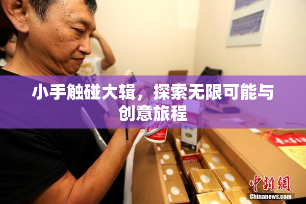 小手触碰大辑，探索无限可能与创意旅程
