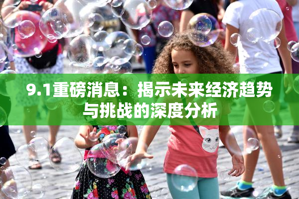 9.1重磅消息：揭示未来经济趋势与挑战的深度分析