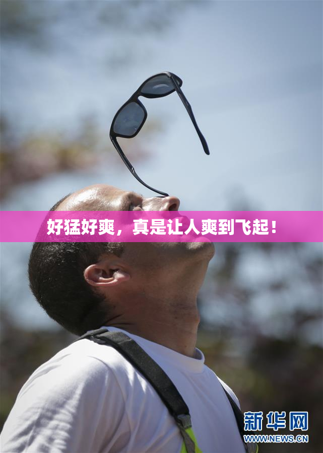 好猛好爽，真是让人爽到飞起！