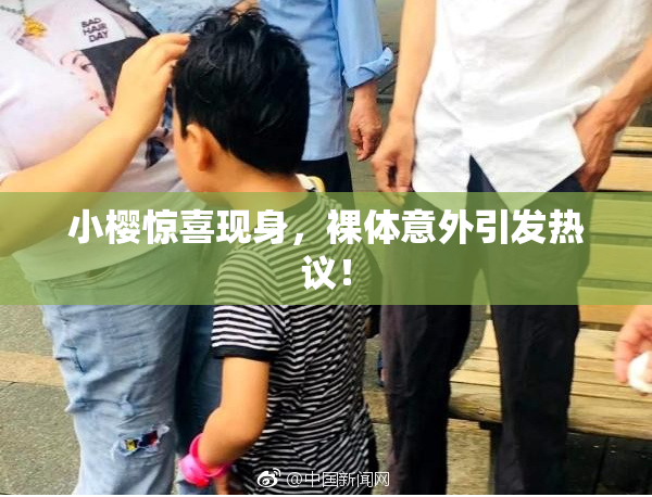 小樱惊喜现身，裸体意外引发热议！
