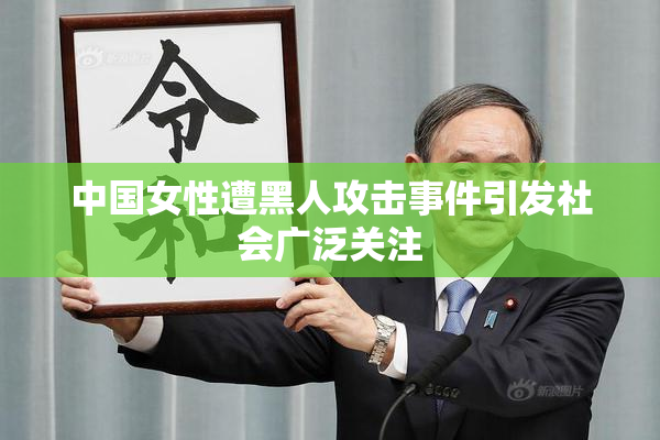 中国女性遭黑人攻击事件引发社会广泛关注