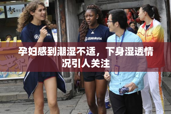 孕妇感到潮湿不适，下身湿透情况引人关注