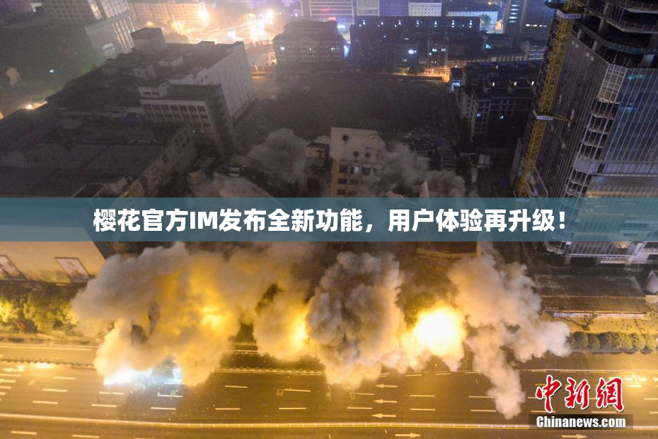 樱花官方IM发布全新功能，用户体验再升级！