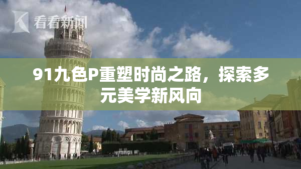 91九色P重塑时尚之路，探索多元美学新风向