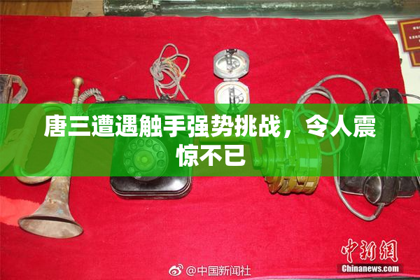 唐三遭遇触手强势挑战，令人震惊不已