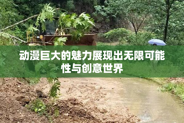 动漫巨大的魅力展现出无限可能性与创意世界