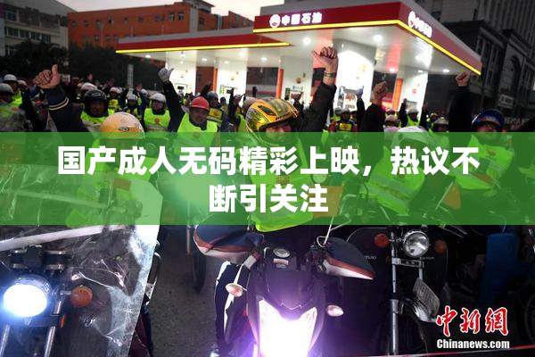 国产成人无码精彩上映，热议不断引关注
