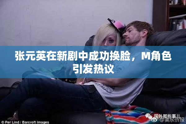 张元英在新剧中成功换脸，M角色引发热议