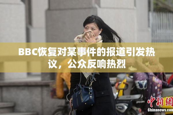 BBC恢复对某事件的报道引发热议，公众反响热烈