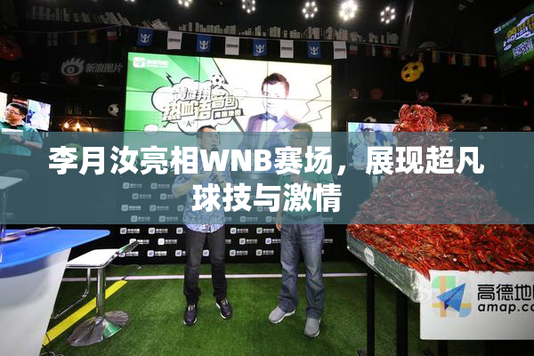 李月汝亮相WNB赛场，展现超凡球技与激情