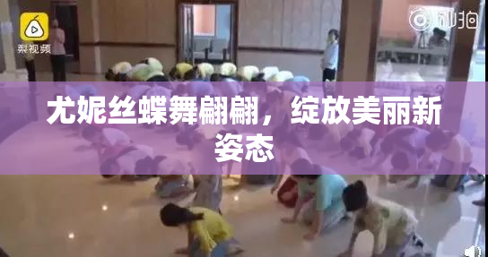 尤妮丝蝶舞翩翩，绽放美丽新姿态