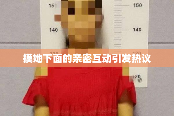 摸她下面的亲密互动引发热议