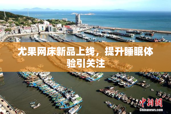 尤果网床新品上线，提升睡眠体验引关注